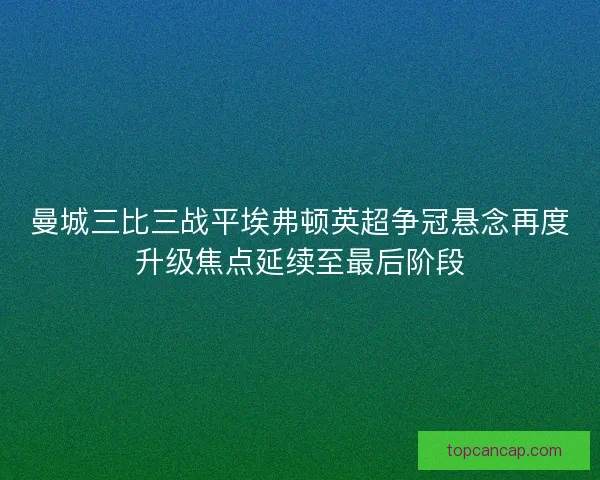 曼城三比三战平埃弗顿英超争冠悬念再度升级焦点延续至最后阶段