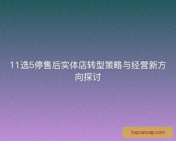 11选5停售后实体店转型策略与经营新方向探讨
