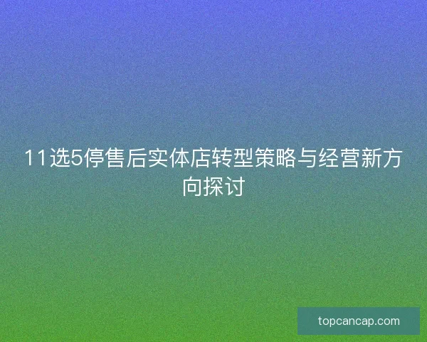 11选5停售后实体店转型策略与经营新方向探讨