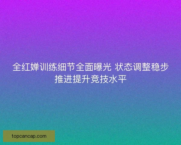 全红婵训练细节全面曝光 状态调整稳步推进提升竞技水平