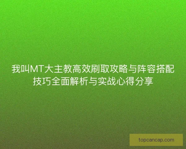 我叫MT大主教高效刷取攻略与阵容搭配技巧全面解析与实战心得分享
